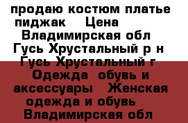 продаю костюм платье пиджак. › Цена ­ 2 000 - Владимирская обл., Гусь-Хрустальный р-н, Гусь-Хрустальный г. Одежда, обувь и аксессуары » Женская одежда и обувь   . Владимирская обл.